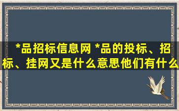 *品招标信息网 *品的投标、招标、挂网又是什么意思他们有什么作用的